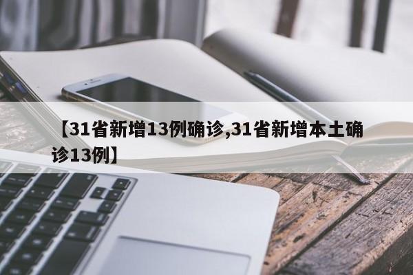 【31省新增13例确诊,31省新增本土确诊13例】