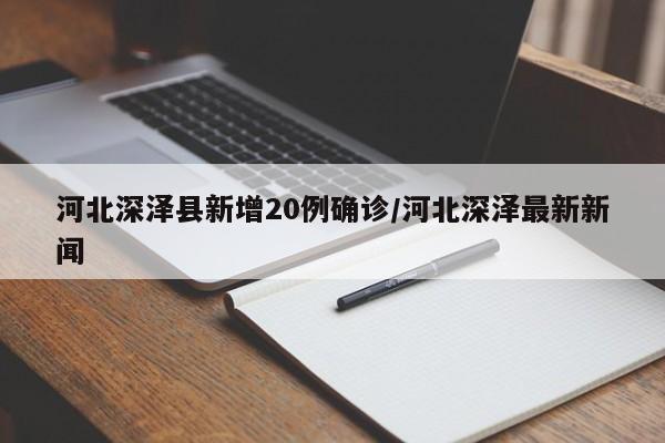 河北深泽县新增20例确诊/河北深泽最新新闻
